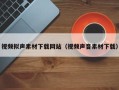 天津视频拟声素材下载网站（视频声音素材下载）
