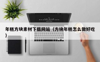 天津年糕方块素材下载网站（方块年糕怎么做好吃）