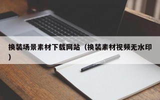 天津换装场景素材下载网站（换装素材视频无水印）