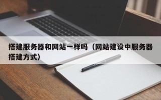 天津搭建服务器和网站一样吗（网站建设中服务器搭建方式）