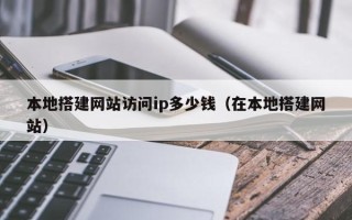 天津本地搭建网站访问ip多少钱（在本地搭建网站）