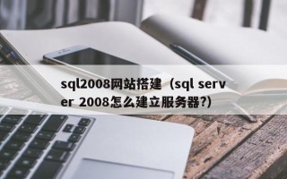 天津sql2008网站搭建（sql server 2008怎么建立服务器?）