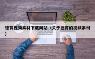 天津德育视频素材下载网站（关于德育的视频素材）