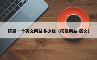 天津搭建一个英文网站多少钱（搭建网站 英文）