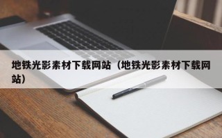 天津地铁光影素材下载网站（地铁光影素材下载网站）