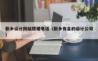 天津新乡设计网站搭建电话（新乡有名的设计公司）