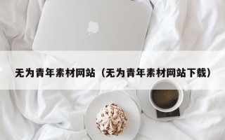 天津无为青年素材网站（无为青年素材网站下载）