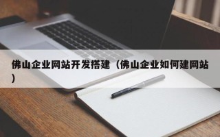 天津佛山企业网站开发搭建（佛山企业如何建网站）