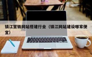 天津镇江营销网站搭建行业（镇江网站建设哪家便宜）